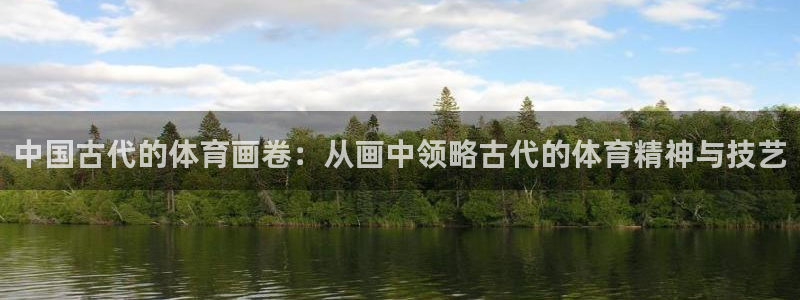 77体育官网：中国古代的体育画卷：从画中领略古代的体育精神与技艺