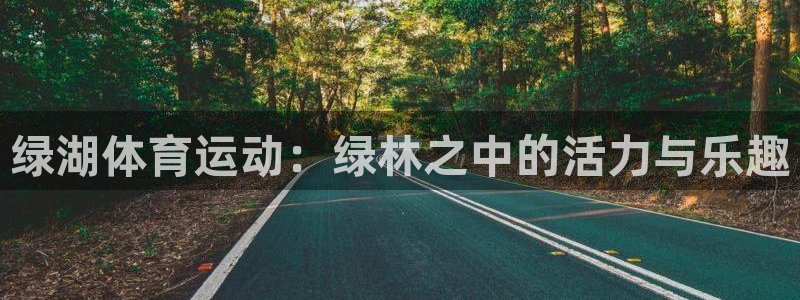 77体育官网：绿湖体育运动：绿林之中的活力与乐趣
