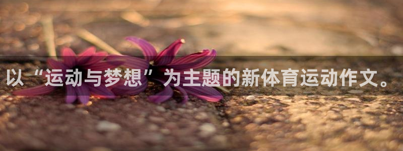 77体育app下载官网：以“运动与梦想”为主题的新体育运动作文。