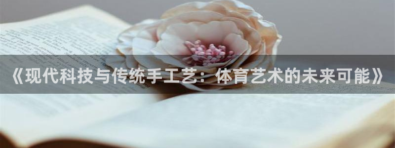 皇冠277体育：《现代科技与传统手工艺：体育艺术的未来可能》